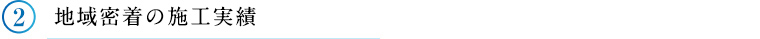 ②地域密着の施工実績
