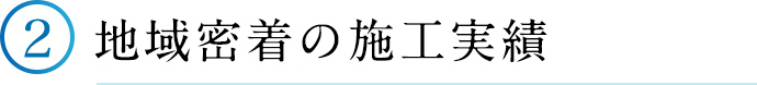 ②地域密着の施工実績