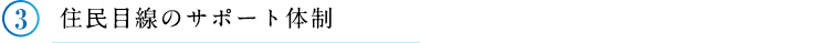 ③住民目線のサポート体制