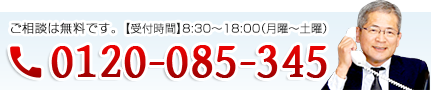 0120-085-345 ご相談は無料です。【受付時間】8:30〜18:00（月曜〜土曜）