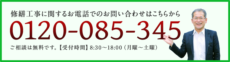 修繕工事に関するお電話でのお問い合わせはこちらから0120-085-345ご相談は無料です。【受付時間】8:30〜18:00（月曜〜土曜）