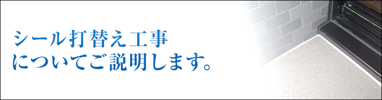 シール打替え工事についてご説明します。