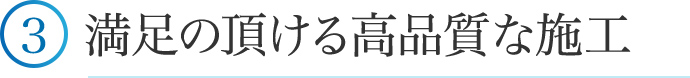 ③満足の頂ける高品質な施工