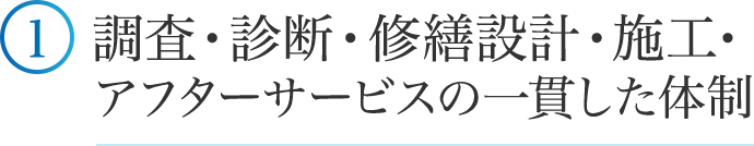 ①調査･診断･修繕設計・施工･アフターサービスの一貫した体制。