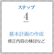 ステップ4：基本計画の作成（修正内容の検討など）